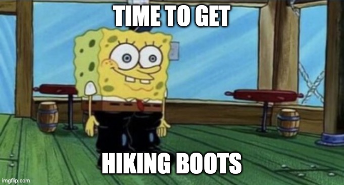 spunch bop boots | TIME TO GET HIKING BOOTS | image tagged in spunch bop boots | made w/ Imgflip meme maker