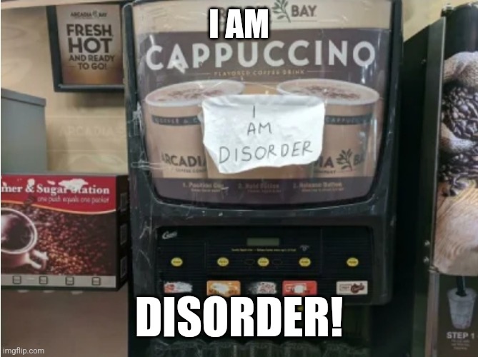 I am disorder | I AM; DISORDER! | image tagged in i am disorder | made w/ Imgflip meme maker