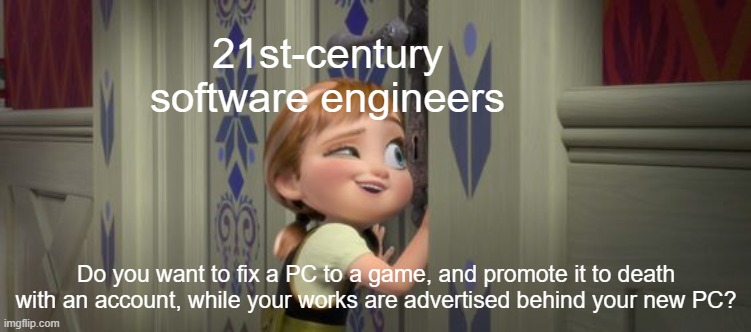 Do you want to a 21st-century software engineer? | 21st-century software engineers; Do you want to fix a PC to a game, and promote it to death with an account, while your works are advertised behind your new PC? | image tagged in do you want to build a snowman,memes | made w/ Imgflip meme maker