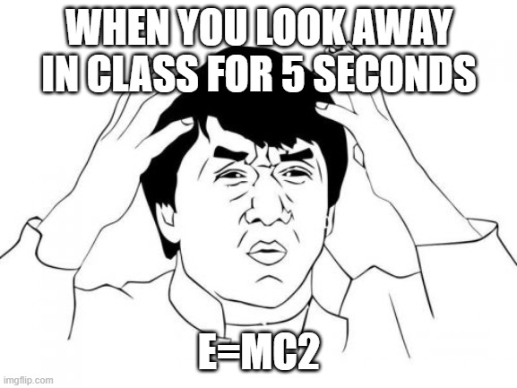 Jackie Chan WTF Meme | WHEN YOU LOOK AWAY IN CLASS FOR 5 SECONDS; E=MC2 | image tagged in memes,jackie chan wtf | made w/ Imgflip meme maker