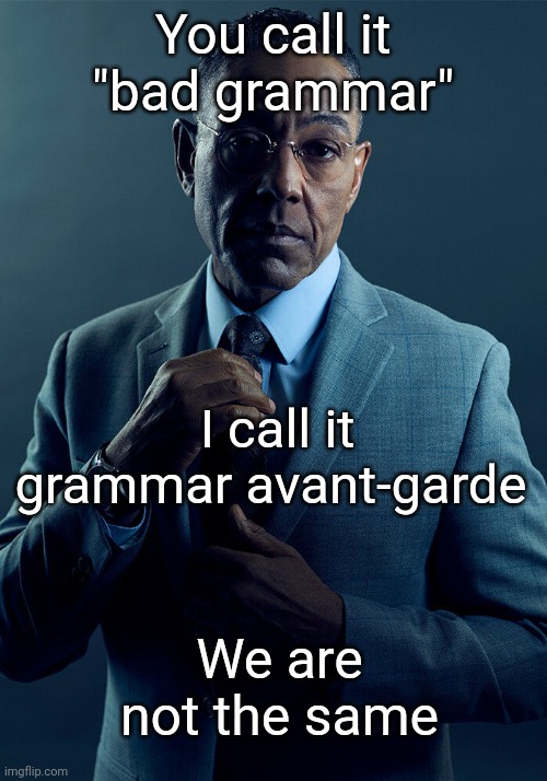 Gus Fring we are not the same | You call it "bad grammar"; I call it grammar avant-garde; We are not the same | image tagged in gus fring we are not the same | made w/ Imgflip meme maker