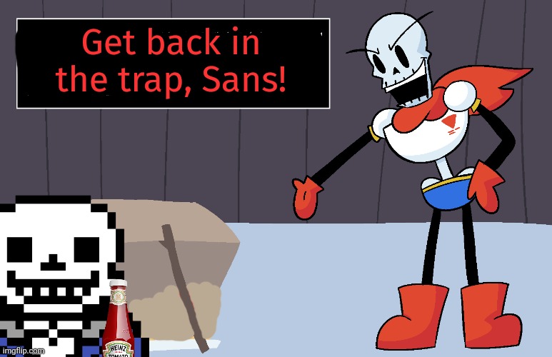 Papyrus fails again... | Get back in the trap, Sans! | image tagged in papyrus,sans,undertale,it's a trap | made w/ Imgflip meme maker
