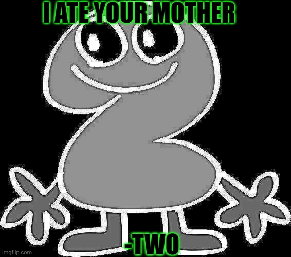 Lol | I ATE YOUR MOTHER; -TWO | image tagged in two,your mom,tpot | made w/ Imgflip meme maker