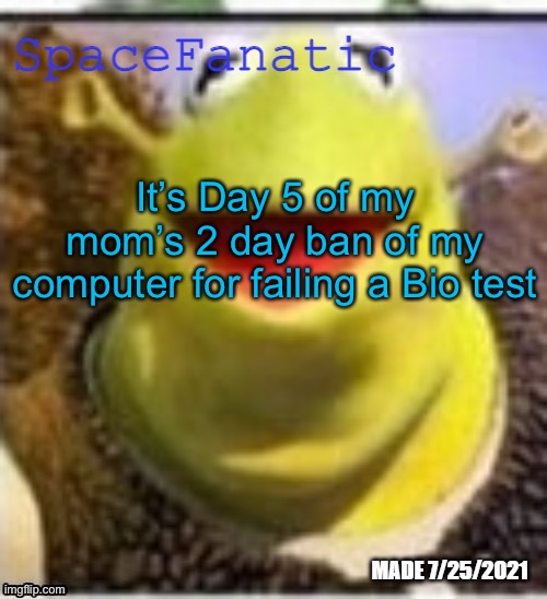 Ye Olde Announcements | It’s Day 5 of my mom’s 2 day ban of my computer for failing a Bio test | image tagged in spacefanatic announcement template | made w/ Imgflip meme maker