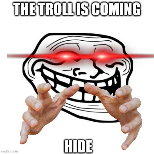 The Troll Is Coming | THE TROLL IS COMING; HIDE | image tagged in troll face,trollge | made w/ Imgflip meme maker