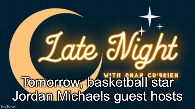 Late Night with Onan Co'Brien | Tomorrow, basketball star Jordan Michaels guest hosts | image tagged in late night with onan co'brien | made w/ Imgflip meme maker