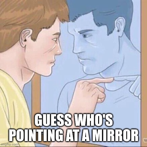 Pointing mirror guy | GUESS WHO'S POINTING AT A MIRROR | image tagged in pointing mirror guy,anti meme | made w/ Imgflip meme maker