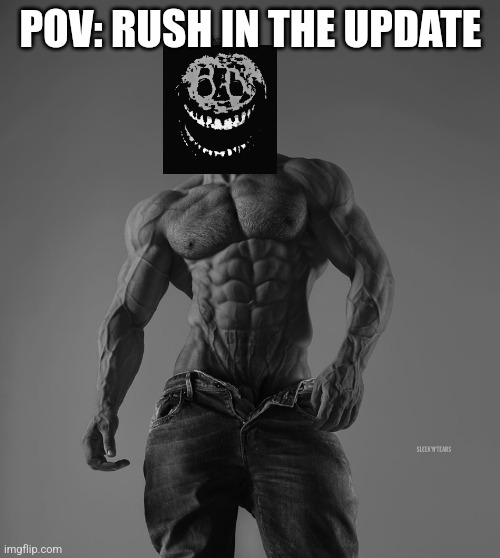 giga chad | POV: RUSH IN THE UPDATE | image tagged in giga chad | made w/ Imgflip meme maker