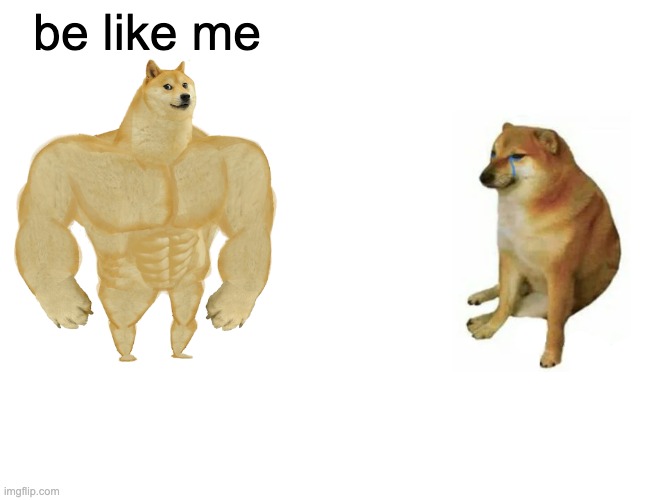 Buff Doge vs. Cheems Meme | be like me | image tagged in memes,buff doge vs cheems | made w/ Imgflip meme maker