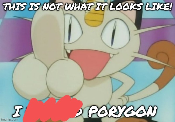 Meowth Dickhand | THIS IS NOT WHAT IT LOOKS LIKE! I FUCKED PORYGON | image tagged in meowth dickhand | made w/ Imgflip meme maker