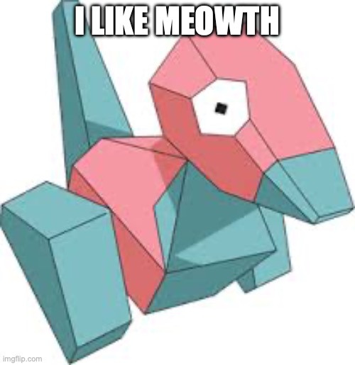 Porygon | I LIKE MEOWTH | image tagged in porygon | made w/ Imgflip meme maker