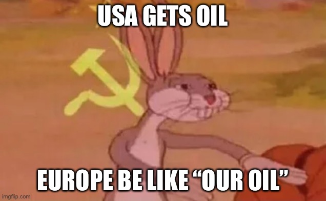 Oil | USA GETS OIL; EUROPE BE LIKE “OUR OIL” | image tagged in bugs bunny communist | made w/ Imgflip meme maker