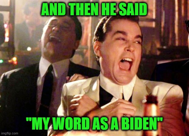 It's as Good as Gold | AND THEN HE SAID; "MY WORD AS A BIDEN" | image tagged in goodfellas laugh,joe biden | made w/ Imgflip meme maker