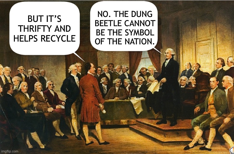 Washington fights off a threat to the bald eagle | NO. THE DUNG BEETLE CANNOT BE THE SYMBOL OF THE NATION. BUT IT’S THRIFTY AND HELPS RECYCLE | image tagged in constitution,constitutional convention,memes,george washington | made w/ Imgflip meme maker