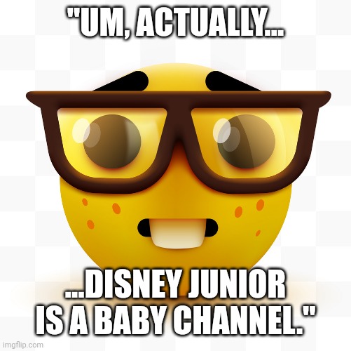 Nerd emoji | "UM, ACTUALLY... ...DISNEY JUNIOR IS A BABY CHANNEL." | image tagged in nerd emoji | made w/ Imgflip meme maker