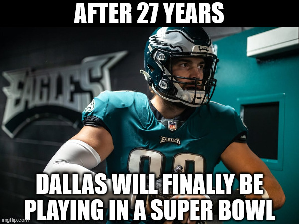 Dallas Super Bowl | AFTER 27 YEARS; DALLAS WILL FINALLY BE
PLAYING IN A SUPER BOWL | image tagged in funny memes,sports,nfl football,dallas cowboys,philadelphia eagles | made w/ Imgflip meme maker