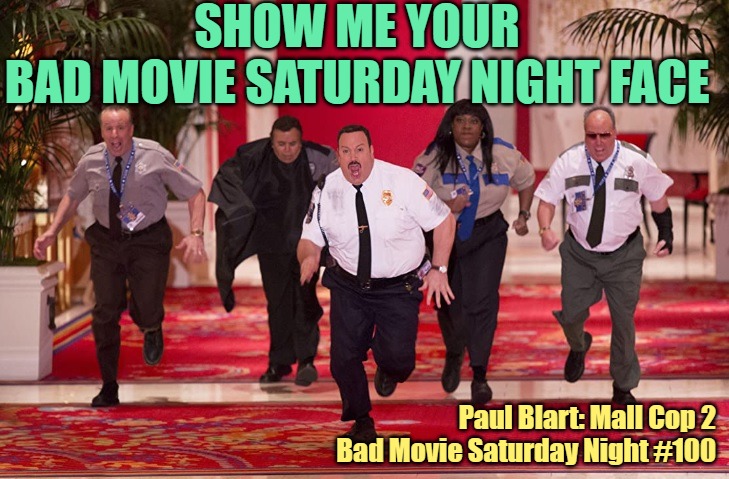 Bad Movie Saturday Night Face | SHOW ME YOUR
BAD MOVIE SATURDAY NIGHT FACE; Paul Blart: Mall Cop 2
Bad Movie Saturday Night #100 | image tagged in paul blart mall cop 2,bad movie,saturday night,movies,movie humor | made w/ Imgflip meme maker
