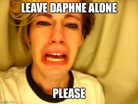 Leave Britney Alone | LEAVE DAPHNE ALONE; PLEASE | image tagged in leave britney alone | made w/ Imgflip meme maker