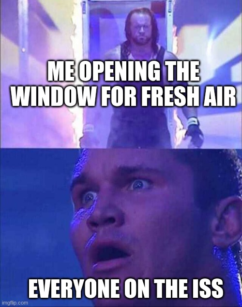 Wwe | ME OPENING THE WINDOW FOR FRESH AIR; EVERYONE ON THE ISS | image tagged in wwe | made w/ Imgflip meme maker
