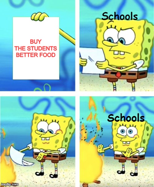 Its never gonna happen :/ | Schools; BUY THE STUDENTS BETTER FOOD; Schools | image tagged in spongebob burning paper,high school | made w/ Imgflip meme maker