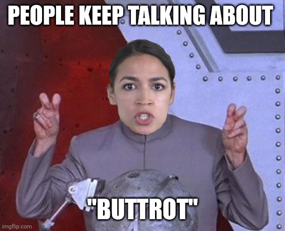 AOC Buttrot | PEOPLE KEEP TALKING ABOUT; "BUTTROT" | image tagged in 'evil' aoc | made w/ Imgflip meme maker
