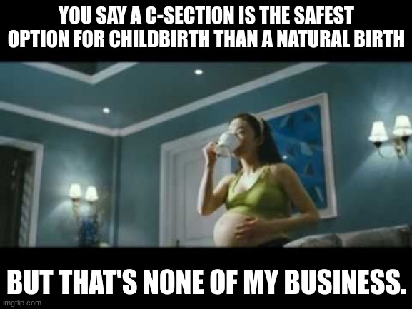 Natural birth is safer than a c-section, it's a fact | YOU SAY A C-SECTION IS THE SAFEST OPTION FOR CHILDBIRTH THAN A NATURAL BIRTH; BUT THAT'S NONE OF MY BUSINESS. | image tagged in pregnant,birth,natural,c-section,but that's none of my business | made w/ Imgflip meme maker