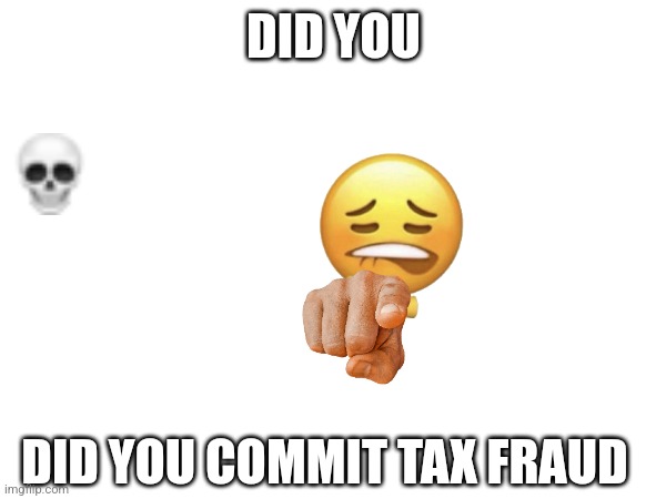 tax evasion | DID YOU; DID YOU COMMIT TAX FRAUD | image tagged in emoji,tax | made w/ Imgflip meme maker