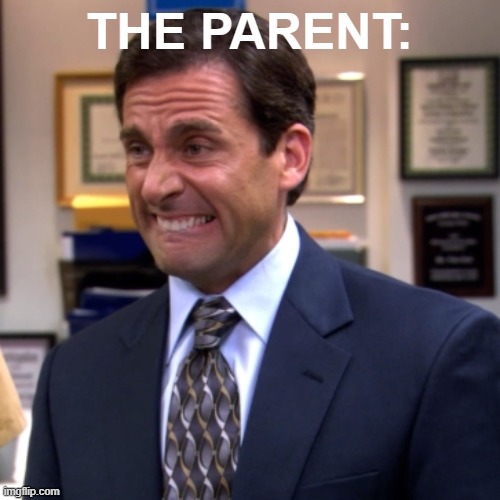 Michael Scott | THE PARENT: | image tagged in michael scott | made w/ Imgflip meme maker