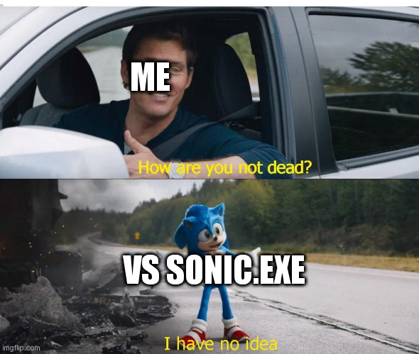 ... | ME; VS SONIC.EXE | image tagged in sonic how are you not dead | made w/ Imgflip meme maker