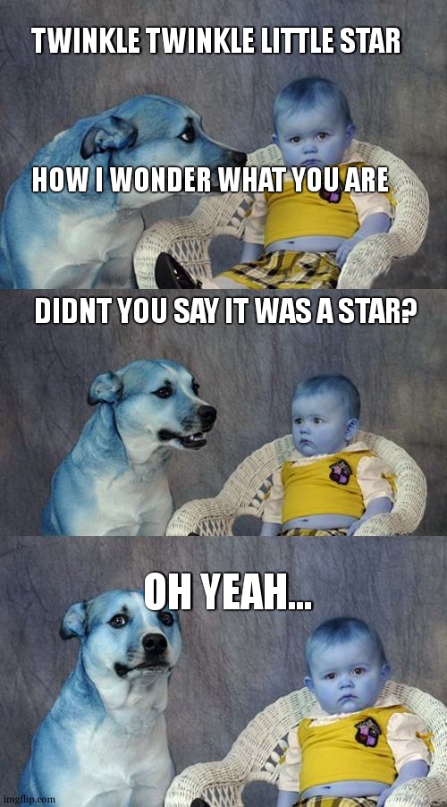 wait... | TWINKLE TWINKLE LITTLE STAR; HOW I WONDER WHAT YOU ARE; DIDNT YOU SAY IT WAS A STAR? OH YEAH... | image tagged in memes,dad joke dog | made w/ Imgflip meme maker