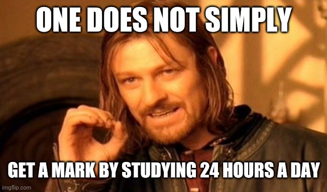 One Does Not Simply | ONE DOES NOT SIMPLY; GET A MARK BY STUDYING 24 HOURS A DAY | image tagged in memes,one does not simply | made w/ Imgflip meme maker