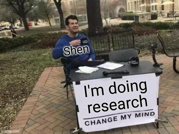 Change My Mind Meme | I'm doing research Shen | image tagged in memes,change my mind | made w/ Imgflip meme maker