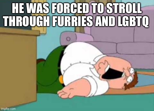 Dead Peter Griffin | HE WAS FORCED TO STROLL THROUGH FURRIES AND LGBTQ | made w/ Imgflip meme maker