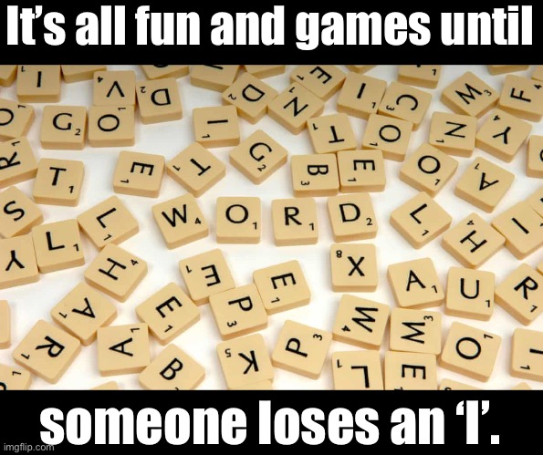 Scrabble | It’s all fun and games until; someone loses an ‘I’. | image tagged in bad pun | made w/ Imgflip meme maker