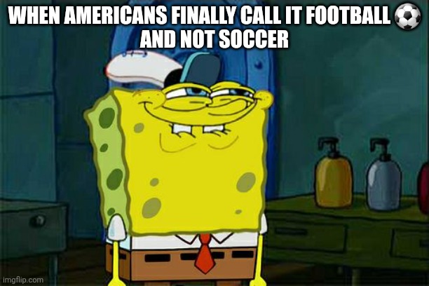 American Football | WHEN AMERICANS FINALLY CALL IT FOOTBALL ⚽️
 AND NOT SOCCER | image tagged in memes,don't you squidward,mocking spongebob,mocking laugh face | made w/ Imgflip meme maker