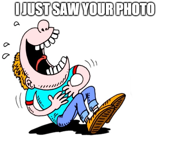 laughing | I JUST SAW YOUR PHOTO | image tagged in laughing | made w/ Imgflip meme maker