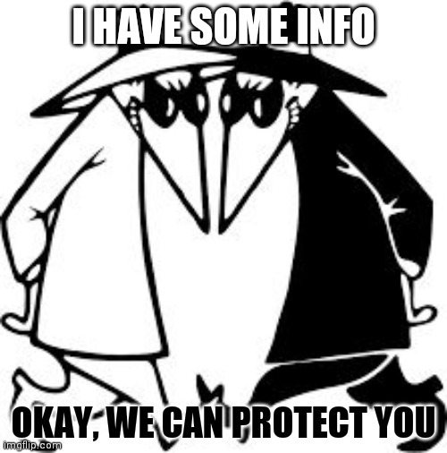 What's The Big Deal About Secured Top Secret Documents? | I HAVE SOME INFO; OKAY, WE CAN PROTECT YOU | image tagged in spy vs spy,trust nobody not even yourself,liars,artwork,sucks,money laundering | made w/ Imgflip meme maker