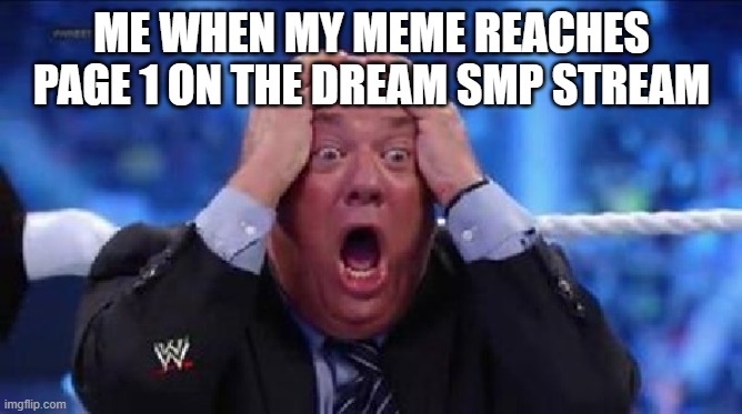 the technoblade never dies meme. |  ME WHEN MY MEME REACHES PAGE 1 ON THE DREAM SMP STREAM | image tagged in oh my god | made w/ Imgflip meme maker