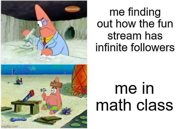 it's because the fun stream is automatically followed by all imgflip users. | me finding out how the fun stream has infinite followers; me in math class | image tagged in patrick smart dumb | made w/ Imgflip meme maker