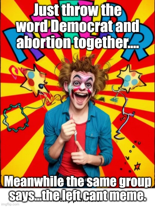 Paste prankster | Just throw the word Democrat and abortion together.... Meanwhile the same group says...the left cant meme. | image tagged in paste prankster | made w/ Imgflip meme maker