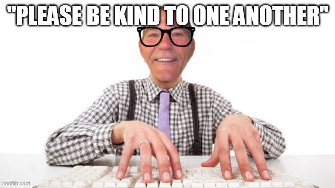 kewlew | "PLEASE BE KIND TO ONE ANOTHER" | image tagged in kewlew | made w/ Imgflip meme maker