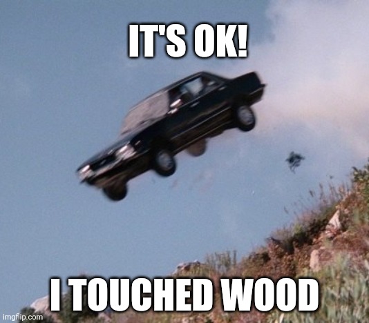 Touched Wood | IT'S OK! I TOUCHED WOOD | image tagged in car off cliff | made w/ Imgflip meme maker