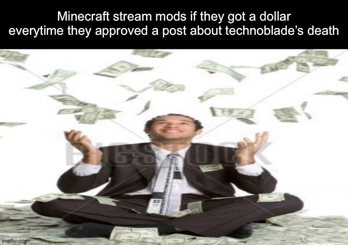 Free money stock image | Minecraft stream mods if they got a dollar everytime they approved a post about technoblade’s death | image tagged in free money stock image | made w/ Imgflip meme maker
