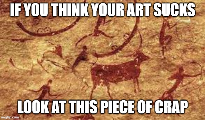 IF YOU THINK YOUR ART SUCKS; LOOK AT THIS PIECE OF CRAP | image tagged in historical meme,art | made w/ Imgflip meme maker