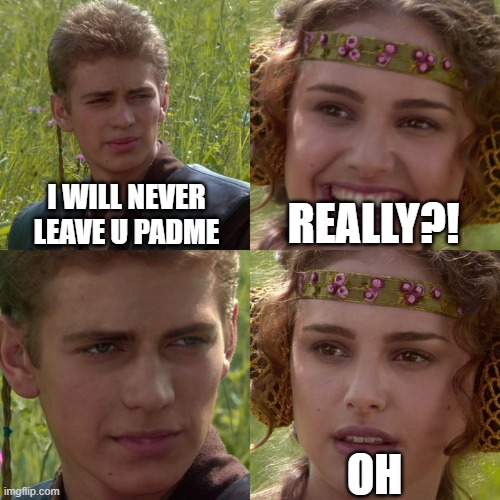 He did:( | I WILL NEVER LEAVE U PADME; REALLY?! OH | image tagged in anakin padme 4 panel | made w/ Imgflip meme maker