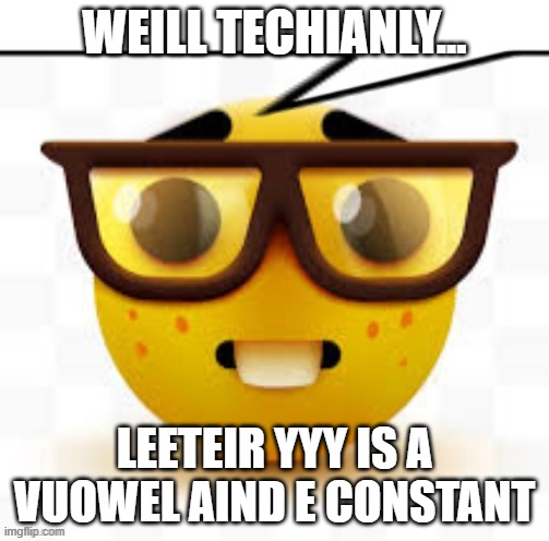 Comment if you can read this | WEILL TECHIANLY... LEETEIR YYY IS A VUOWEL AIND E CONSTANT | image tagged in says the nerd,school | made w/ Imgflip meme maker