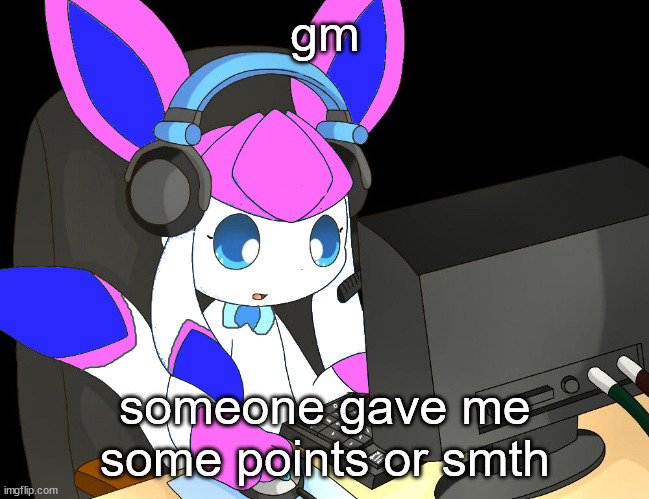 sylceon gaming?!1/!?! | gm; someone gave me some points or smth | image tagged in sylceon gaming 1/ | made w/ Imgflip meme maker