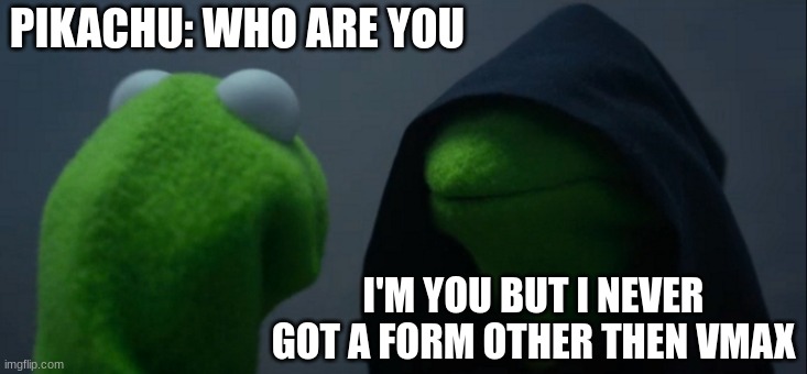 Evil Kermit Meme | PIKACHU: WHO ARE YOU; I'M YOU BUT I NEVER GOT A FORM OTHER THEN VMAX | image tagged in memes,evil kermit | made w/ Imgflip meme maker