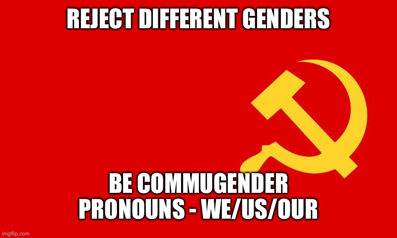 This is a joke | REJECT DIFFERENT GENDERS; BE COMMUGENDER
PRONOUNS - WE/US/OUR | image tagged in commungender | made w/ Imgflip meme maker