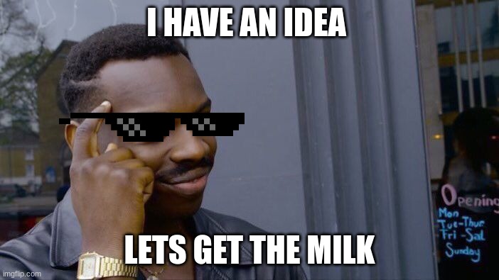 I HAVE AN IDEA LETS GET THE MILK | I HAVE AN IDEA; LETS GET THE MILK | image tagged in memes,roll safe think about it | made w/ Imgflip meme maker